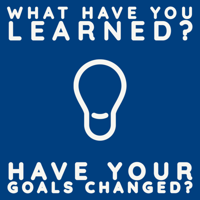 What have you learned? Have your goals changed?